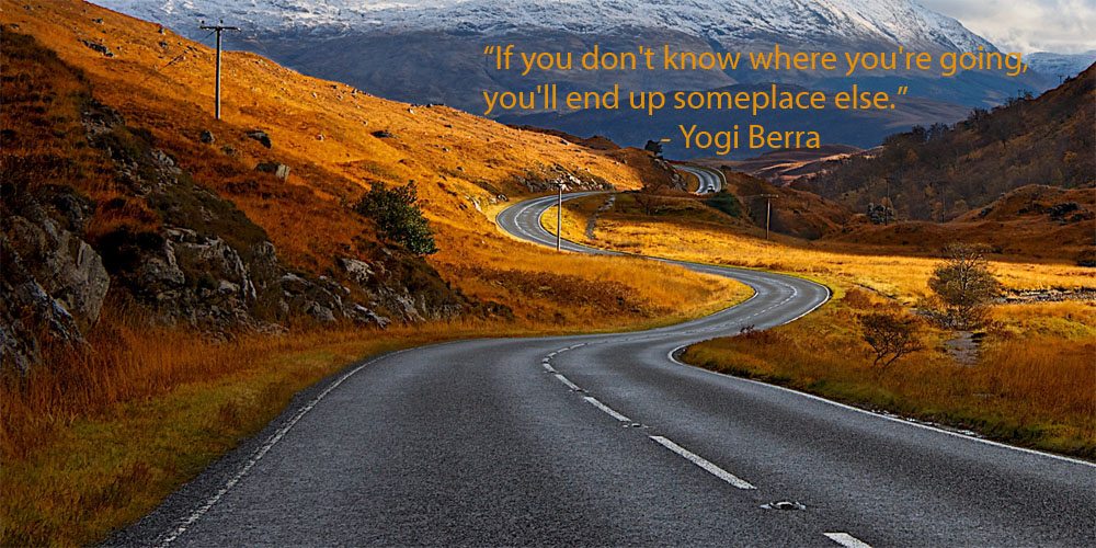 If you don't know where you're going you'll end up somewhere else